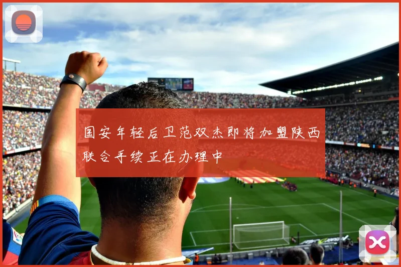 国安年轻后卫范双杰即将加盟陕西联合手续正在办理中