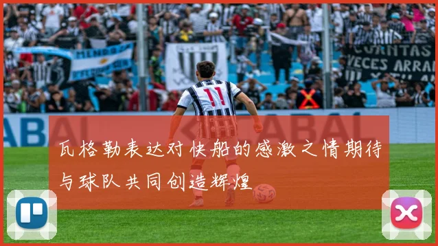 瓦格勒表达对快船的感激之情期待与球队共同创造辉煌