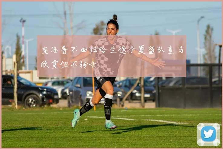 克洛普不回归哈兰德今夏留队皇马欣赏但不转会