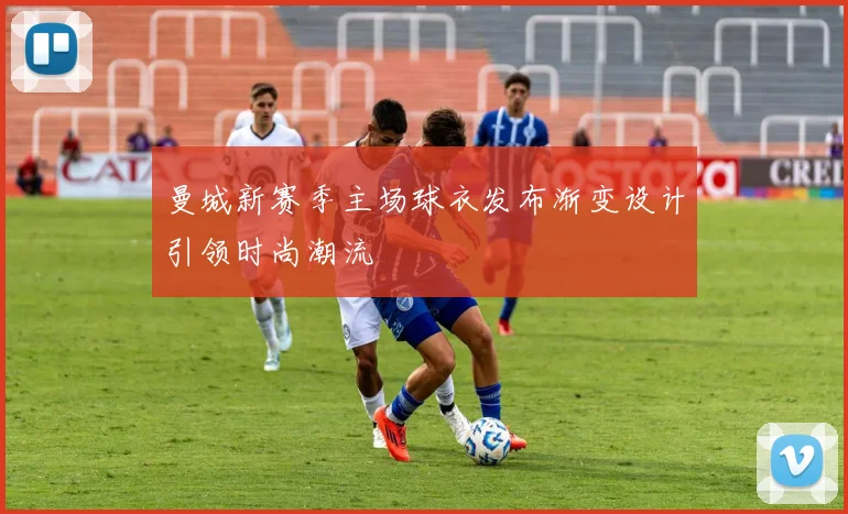 曼城新赛季主场球衣发布渐变设计引领时尚潮流