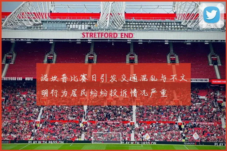 诺坎普比赛日引发交通混乱与不文明行为居民纷纷投诉情况严重